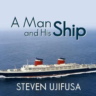 A Man and His Ship Lib/E: America’s Greatest Naval Architect and His Quest to Build the S.S. United States