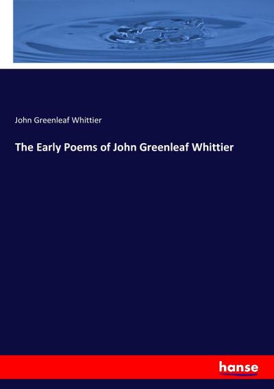 The Early Poems of John Greenleaf Whittier John Greenleaf Whittier Author