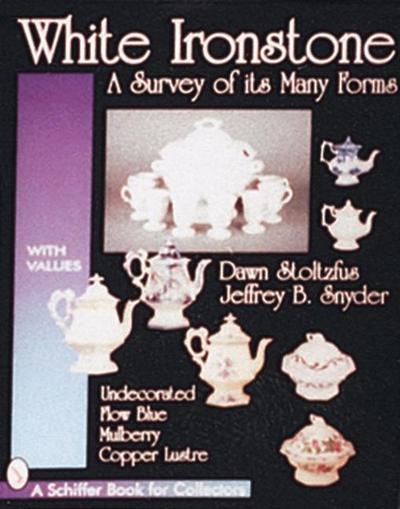 White Ironstone, a Survey of Its Many Forms: Undecorated, Flow Blue, Mulberry, Copper Lustre
