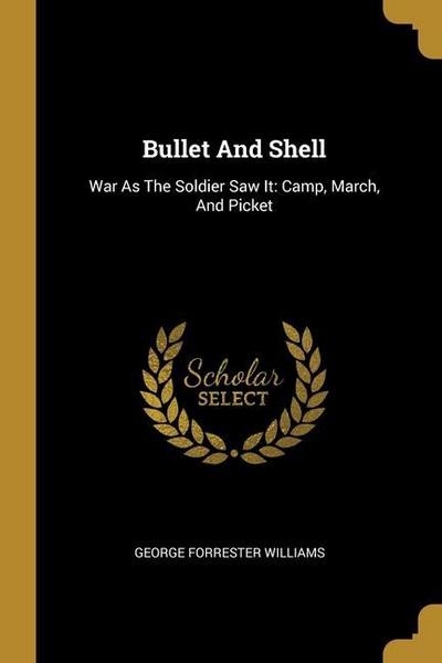 Bullet And Shell: War As The Soldier Saw It: Camp, March, And Picket