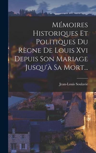 Mémoires Historiques Et Politiques Du Règne De Louis Xvi Depuis Son Mariage Jusqu’à Sa Mort...