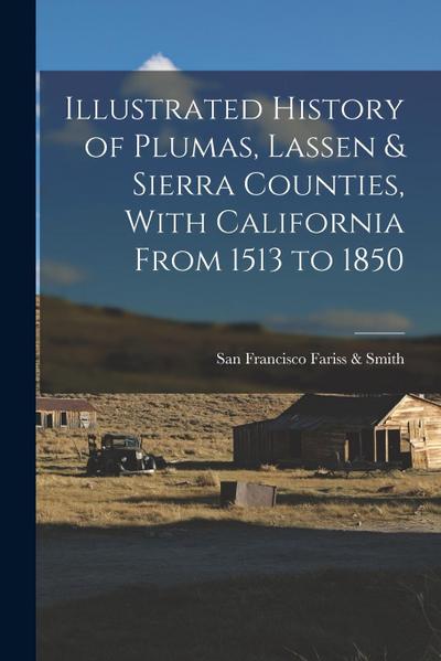 Illustrated History of Plumas, Lassen & Sierra Counties, With California From 1513 to 1850