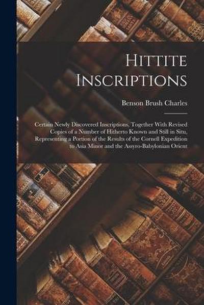 Hittite Inscriptions: Certain Newly Discovered Inscriptions, Together With Revised Copies of a Number of Hitherto Known and Still in Situ, R