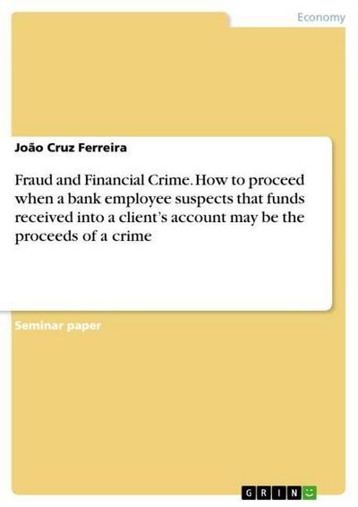 Fraud and Financial Crime. How to proceed when a bank employee suspects that funds received into a clients account may be the proceeds of a crime