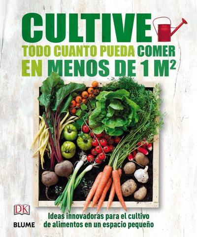 Cultive todo cuanto pueda comer en menos de 1 m2 : ideas innovadoras para el cultivo de alimentos en un espacio pequeño