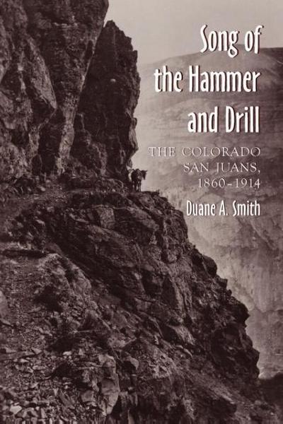 The Song of the Hammer and Drill: The Colorado San Juans, 1860-1914