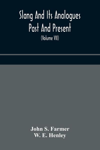 Slang and its analogues past and present. A dictionary, historical and comparative of the heterodox speech of all classes of society for more than three hundred years. With synonyms in English, French, German, Italian, etc (Volume VII)