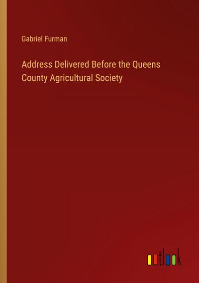 Address Delivered Before the Queens County Agricultural Society