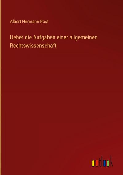 Ueber die Aufgaben einer allgemeinen Rechtswissenschaft