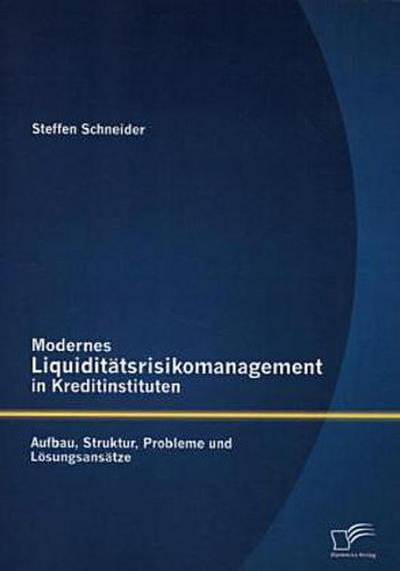 Modernes Liquiditätsrisikomanagement in Kreditinstituten: Aufbau, Struktur, Probleme und Lösungsansätze