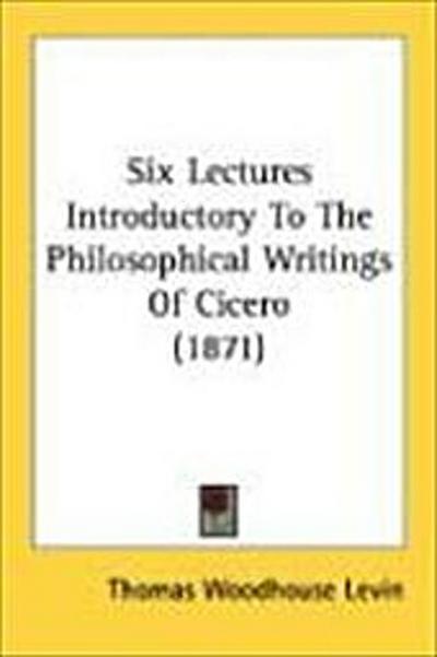 Six Lectures Introductory To The Philosophical Writings Of Cicero (1871)