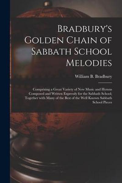 Bradbury’s Golden Chain of Sabbath School Melodies: Comprising a Great Variety of New Music and Hymns Composed and Written Expressly for the Sabbath S