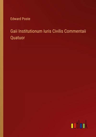 Gaii Institutionum Iuris Civilis Commentaii Quatuor