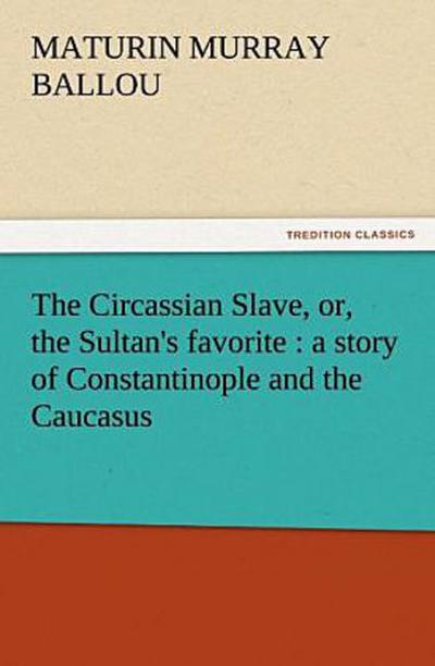 The Circassian Slave, or, the Sultan’s favorite : a story of Constantinople and the Caucasus