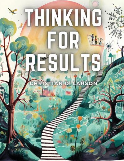 Christian D. Larson: Thinking For Results