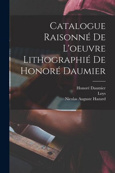 Catalogue raisonne&#769; de l’oeuvre lithographie&#769; de Honore&#769; Daumier