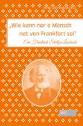Wie kann nor e Mensch net von Frankfort sei": Ein Friedrich Stoltze-Lesebuch