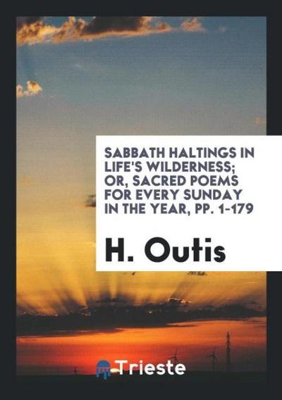 Sabbath Haltings in Life’s Wilderness; Or, Sacred Poems for Every Sunday in the Year, pp. 1-179