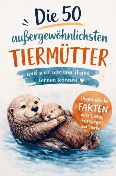 Die 50 außergewöhnlichsten Tiermütter und was wir von ihnen lernen können