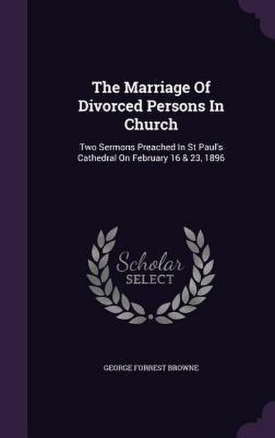 The Marriage Of Divorced Persons In Church: Two Sermons Preached In St Paul’s Cathedral On February 16 & 23, 1896