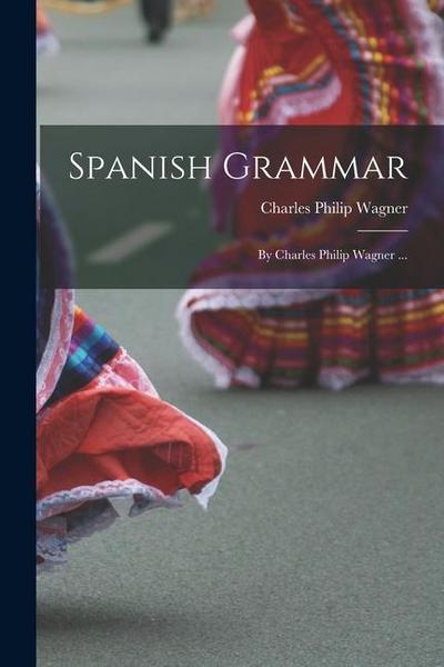 Spanish Grammar: By Charles Philip Wagner ...