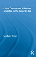 Class, Culture and Suburban Anxieties in the Victorian Era - Lara Baker Whelan