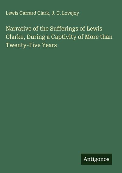 Narrative of the Sufferings of Lewis Clarke, During a Captivity of More than Twenty-Five Years