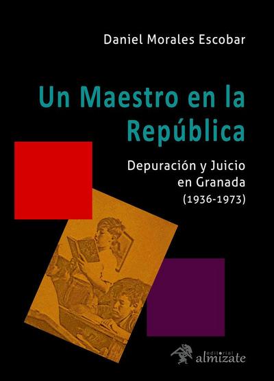 Un maestro en la República : depuración y juicio en Granada, 1936-1973