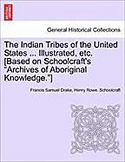 The Indian Tribes of the United States ... Illustrated, etc. [Based on Schoolcraft’s "Archives of Aboriginal Knowledge."] VOL. I