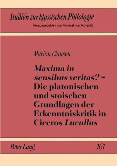 ’Maxima in sensibus veritas?’ - Die platonischen und stoischen Grundlagen der Erkenntniskritik in Ciceros ’Lucullus’