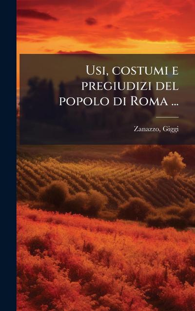 Usi, costumi e pregiudizi del popolo di Roma ...