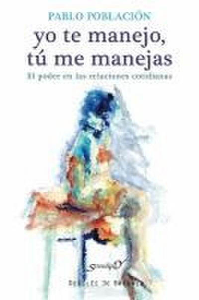 Yo te manejo, tú me manejas : el poder en las relaciones cotidianas