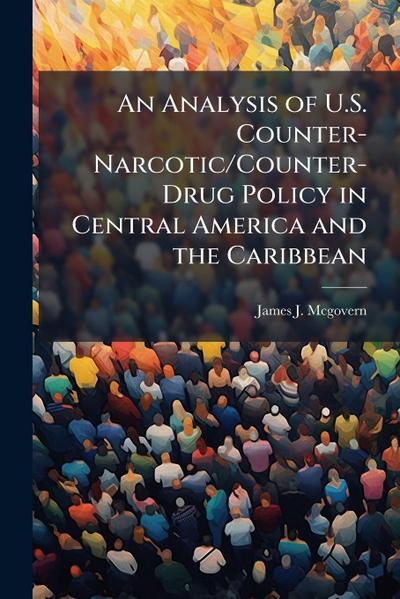 An Analysis of U.S. Counter-Narcotic/Counter-Drug Policy in Central America and the Caribbean