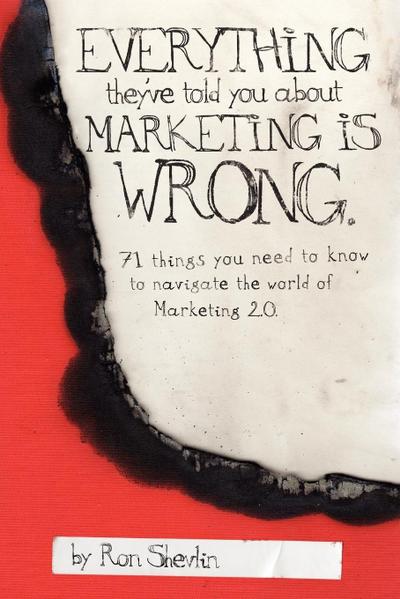 Everything They’ve Told You About Marketing Is Wrong