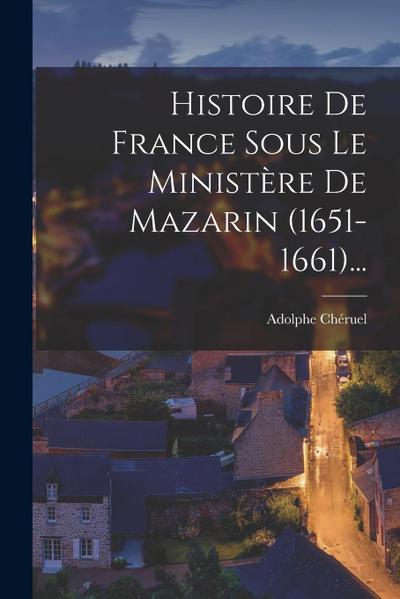 Histoire De France Sous Le Ministère De Mazarin (1651-1661)...