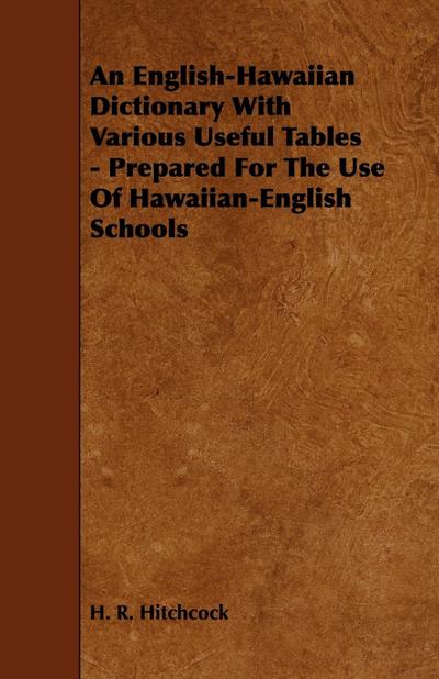 An English-Hawaiian Dictionary with Various Useful Tables - Prepared for the Use of Hawaiian-English Schools