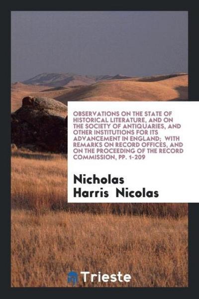 Observations on the State of Historical Literature, and on the Society of Antiquaries, and Other Institutions for Its Advancement in England;  with Remarks on Record Offices, and on the Proceeding of the Record Commission, pp. 1-209