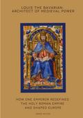 Louis the Bavarian: Architect of Medieval Power