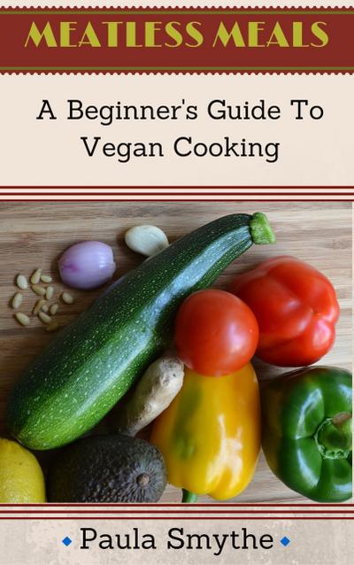 Vegan: A Beginner’s Guide to Vegan Cooking (Meatless Meals)