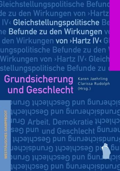 Grundsicherung und Geschlecht: Gleichstellungspolitische Befunde zu den Wirkungen von Hartz IV (Arbeit - Demokratie - Geschlecht)