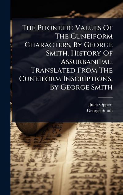 The Phonetic Values Of The Cuneiform Characters, By George Smith. History Of Assurbanipal, Translated From The Cuneiform Inscriptions, By George Smith