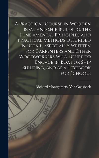 A Practical Course in Wooden Boat and Ship Building, the Fundamental Principles and Practical Methods Described in Detail, Especially Written for Carp