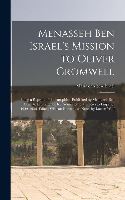 Menasseh ben Israel’s Mission to Oliver Cromwell: Being a Reprint of the Pamphlets Published by Menasseh ben Israel to Promote the Re-admission of the