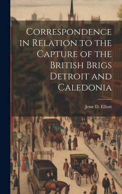 Correspondence in Relation to the Capture of the British Brigs Detroit and Caledonia