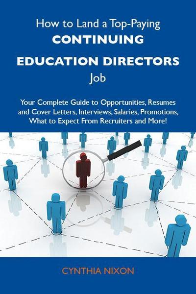 How to Land a Top-Paying Continuing education directors Job: Your Complete Guide to Opportunities, Resumes and Cover Letters, Interviews, Salaries, Promotions, What to Expect From Recruiters and More
