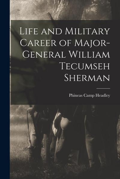 Life and Military Career of Major-General William Tecumseh Sherman