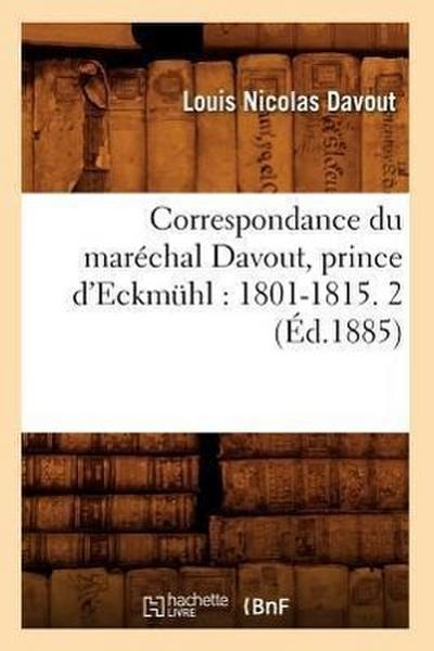 Correspondance Du Maréchal Davout, Prince d’Eckmühl: 1801-1815. 2 (Éd.1885)