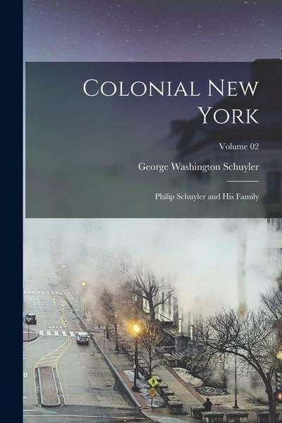 Colonial New York: Philip Schuyler and his Family; Volume 02