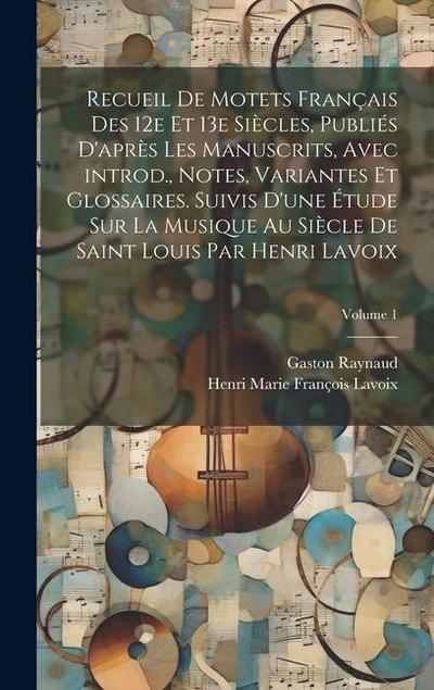 Recueil de motets français des 12e et 13e siècles, publiés d’après les manuscrits, avec introd., notes, variantes et glossaires. Suivis d’une étude su