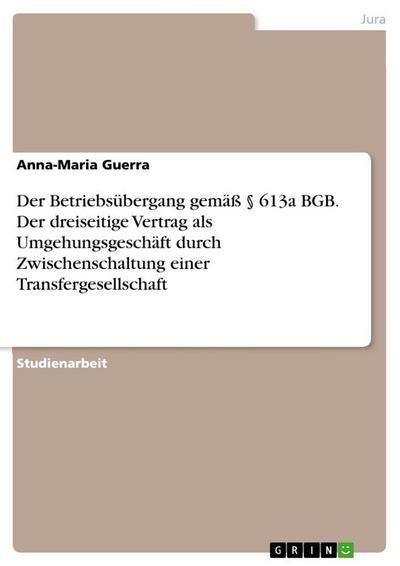 Der Betriebsübergang gemäß § 613a BGB. Der dreiseitige Vertrag als Umgehungsgeschäft durch Zwischenschaltung einer Transfergesellschaft